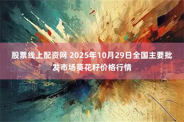 股票线上配资网 2025年10月29日全国主要批发市场葵花籽价格行情