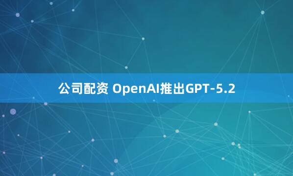 公司配资 OpenAI推出GPT-5.2